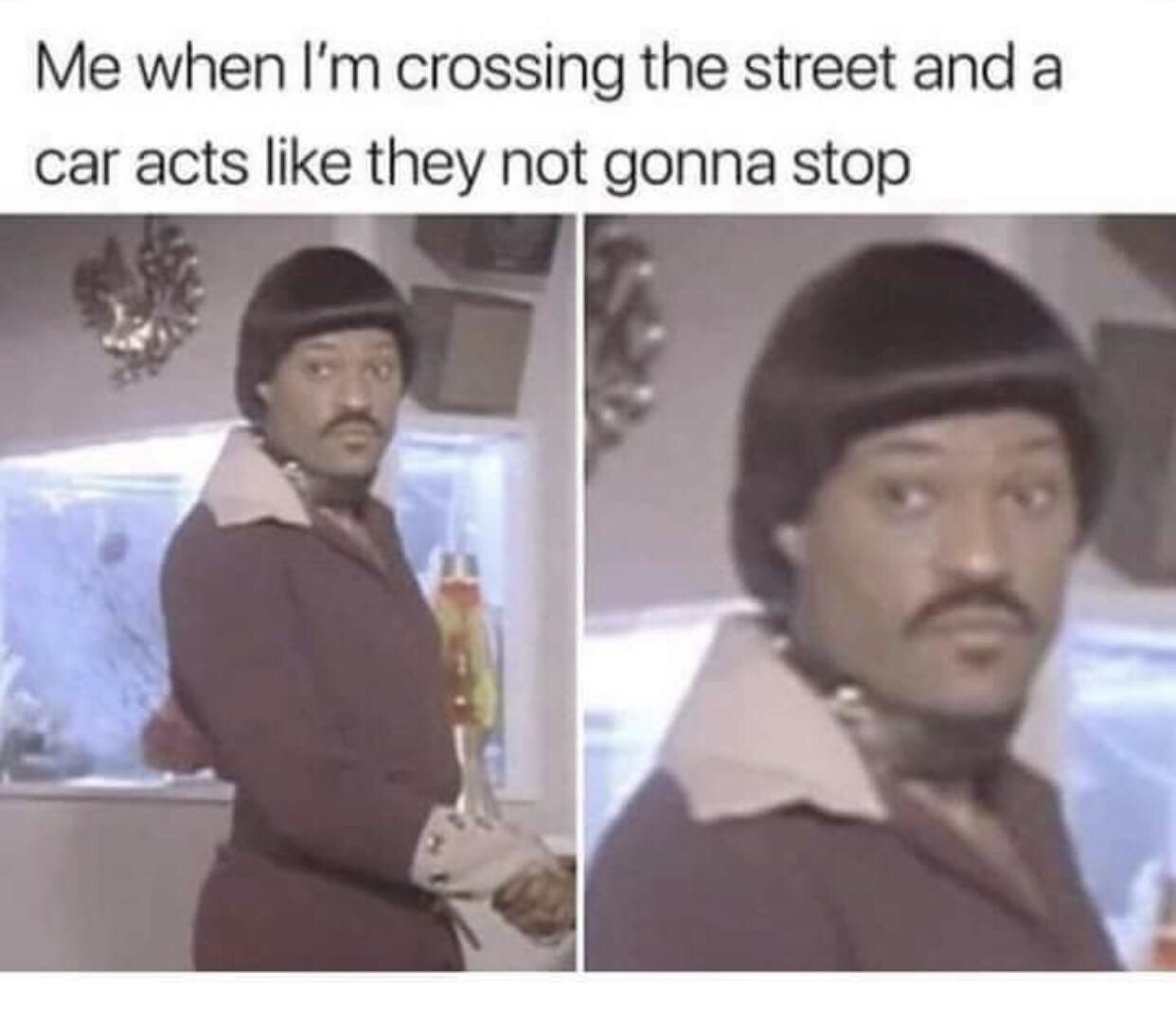 crossing the street meme - Me when I'm crossing the street and a car acts they not gonna stop