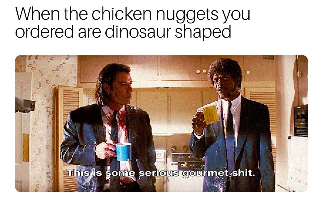some gourmet shit meme - When the chicken nuggets you ordered are dinosaur shaped This is some serious gourmet shit.