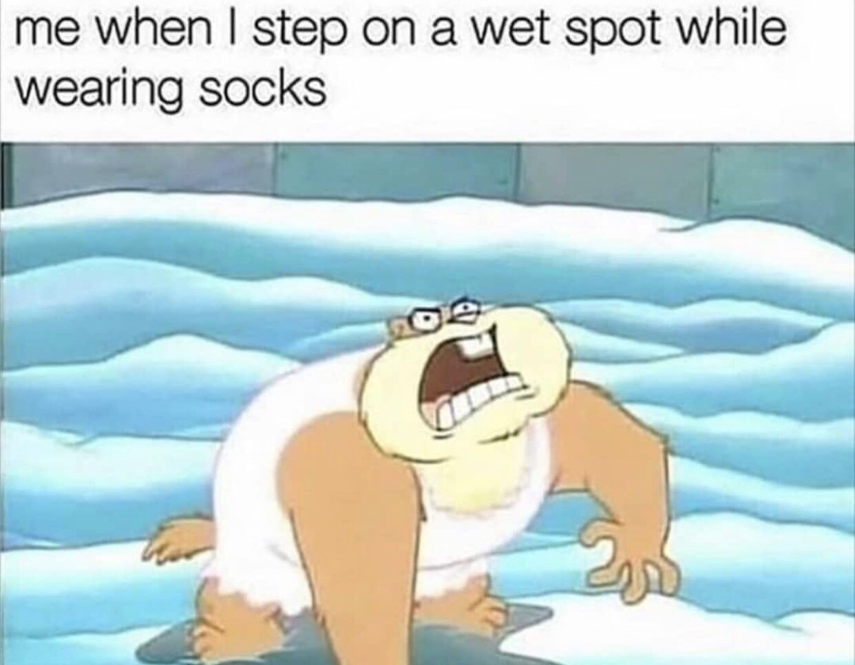 am dirty dan - me when I step on a wet spot while wearing socks