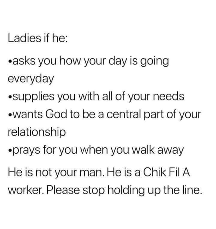 dank meme - if he prays for you chick fil - Ladies if he asks you how your day is going everyday supplies you with all of your needs Wants God to be a central part of your relationship prays for you when you walk away He is not your man. He is a Chik Fil 