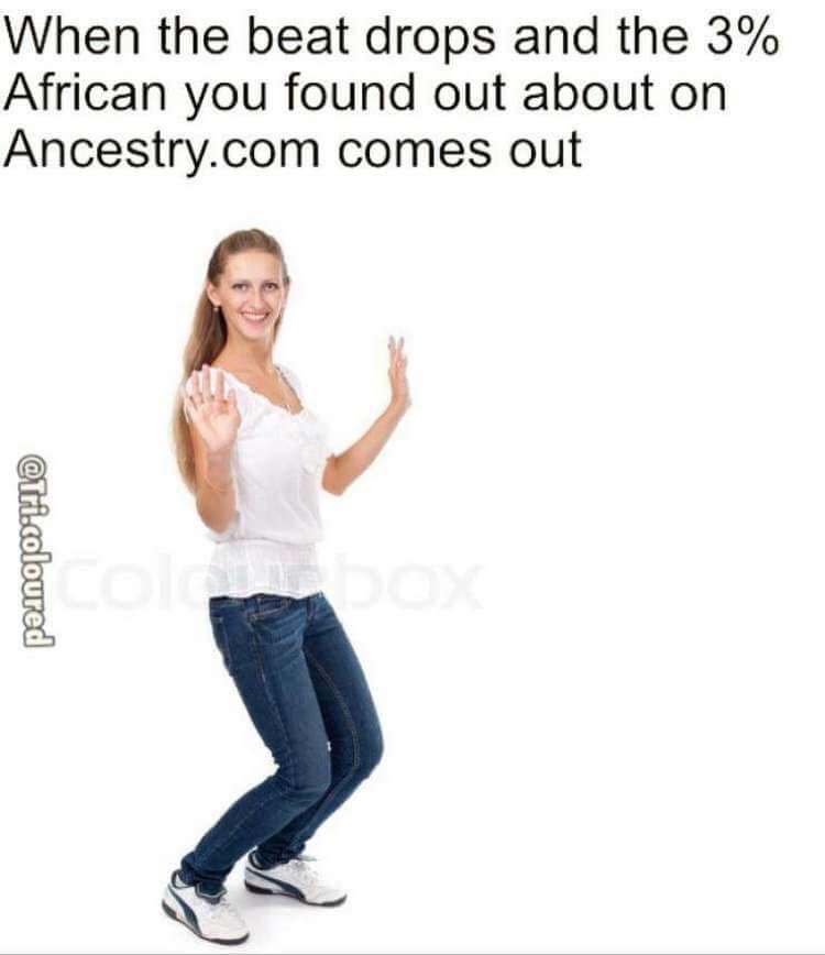 dank meme - ancestry com memes - When the beat drops and the 3% African you found out about on Ancestry.com comes out .coloured