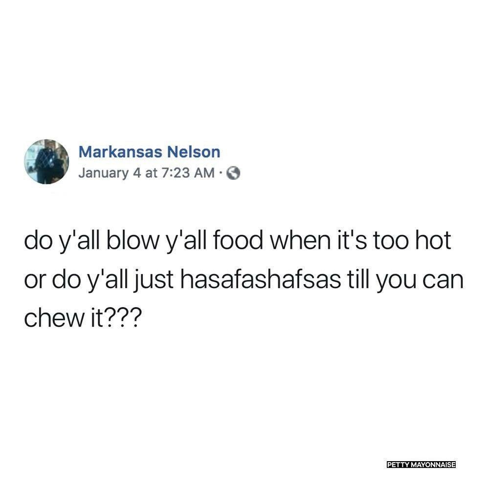 you eat something too hot meme - Markansas Nelson January 4 at do y'all blow y'all food when it's too hot or do y'all just hasafashafsas till you can chew it??? Petty Mayonnaise