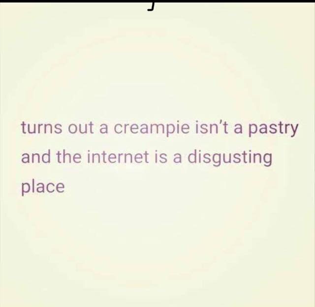 creampie internet meme - turns out a creampie isn't a pastry and the internet is a disgusting place
