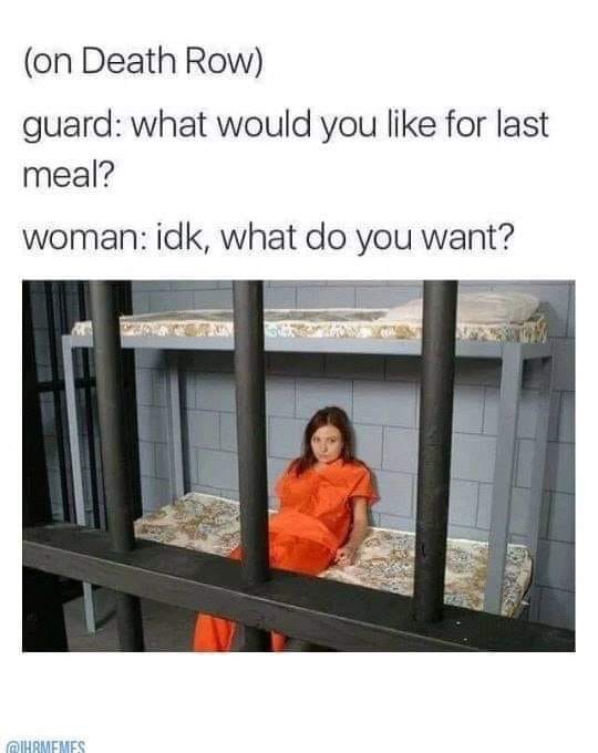 woman on death row meme - on Death Row guard what would you for last meal? woman idk, what do you want? Chrmemes