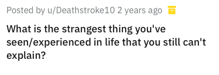 reddit memes - document - Posted by uDeathstroke 10 2 years ago a What is the strangest thing you've seenexperienced in life that you still can't explain?