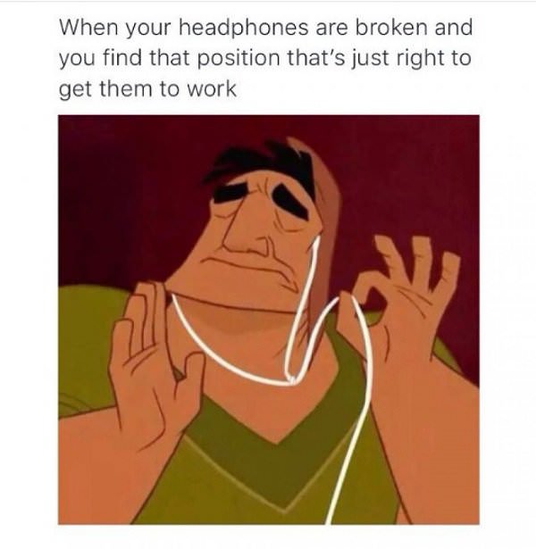 meme music just right meme - When your headphones are broken and you find that position that's just right to get them to work