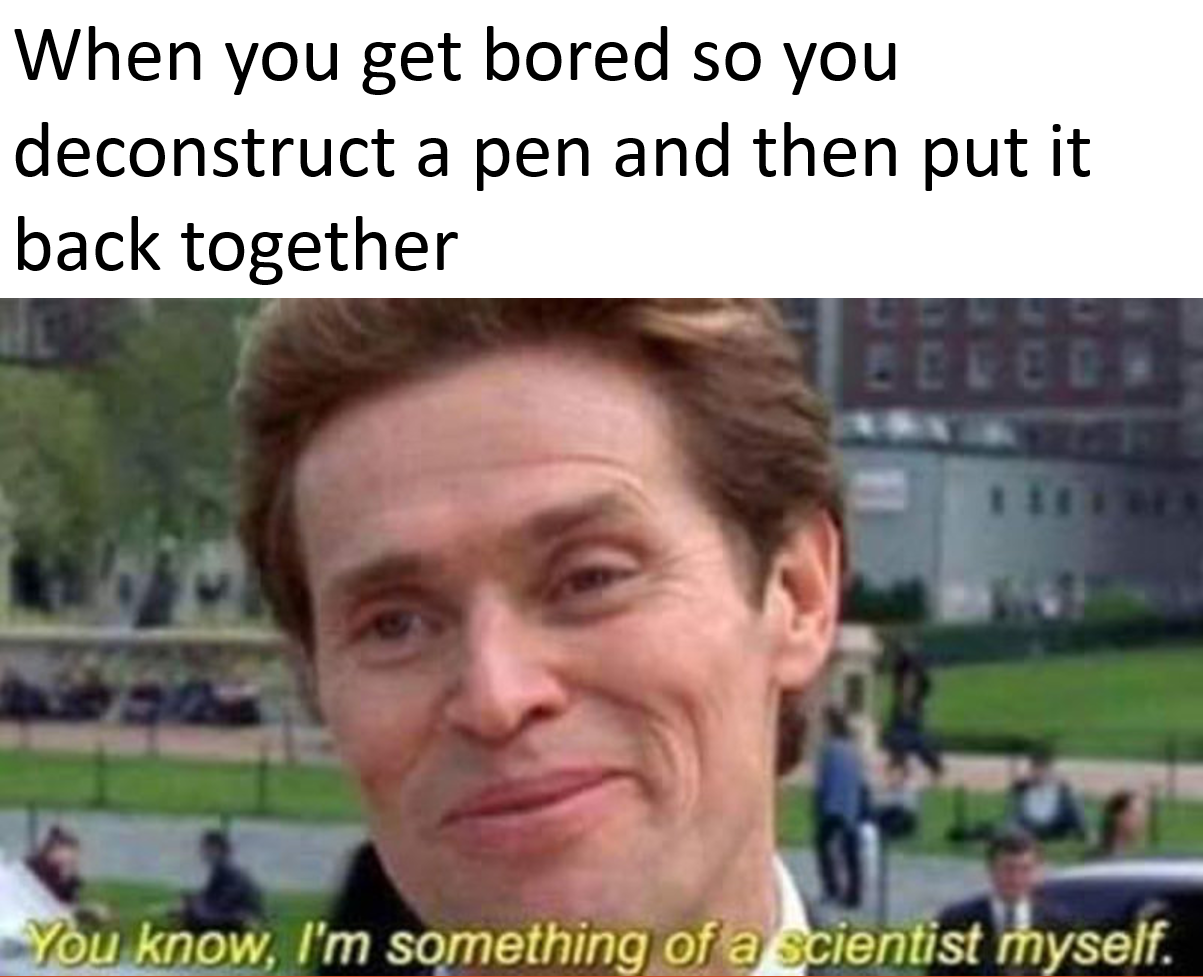 meme engineering memes - When you get bored so you deconstruct a pen and then put it back together Ecled You know, I'm something of a scientist myself.