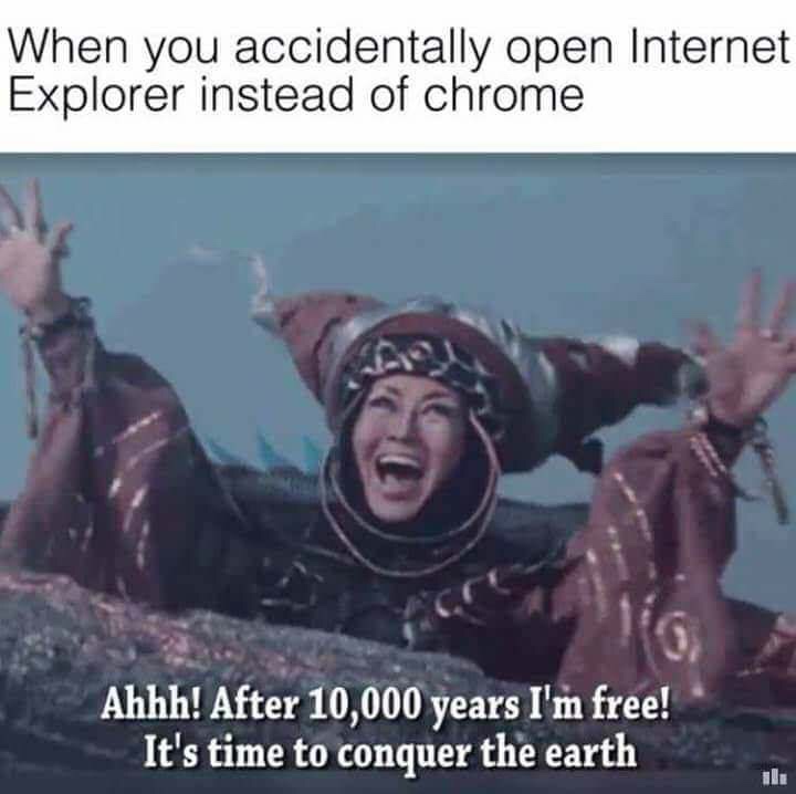 meme you accidentally open internet explorer instead - When you accidentally open Internet Explorer instead of chrome Ahhh! After 10,000 years I'm free! It's time to conquer the earth