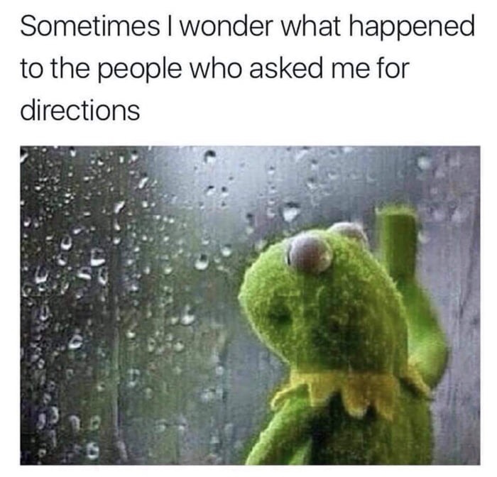 meme sometimes i wonder what happened to the people who asked me for directions - Sometimes I wonder what happened to the people who asked me for directions
