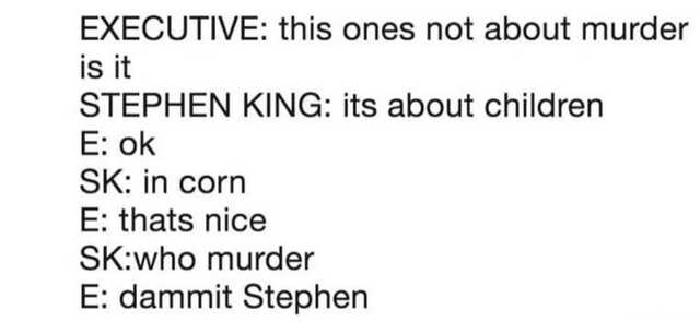 IU - Executive this ones not about murder is it Stephen King its about children E ok Sk in corn E thats nice Skwho murder E dammit Stephen