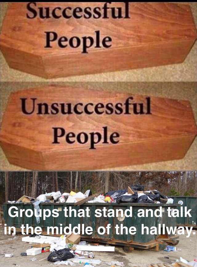 unsuccessful meme - Successful People Unsuccessful People Groups that stand and talk in the middle of the hallway.