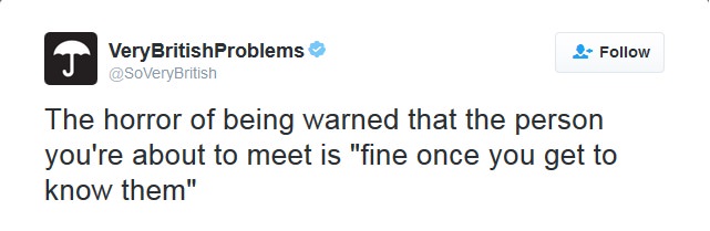 Very British Problems British The horror of being warned that the person you're about to meet is "fine once you get to know them"