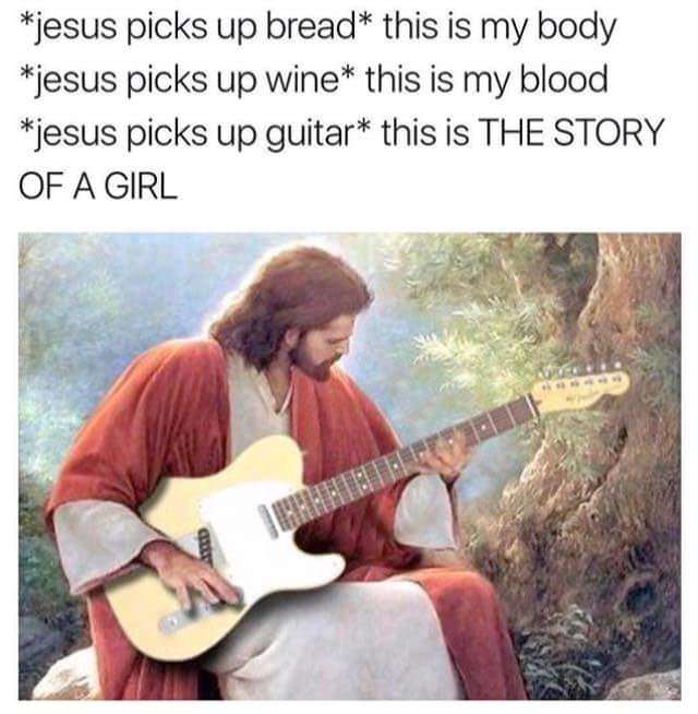 jesus picks up guitar - jesus picks up bread this is my body jesus picks up wine this is my blood jesus picks up guitar this is The Story Of A Girl