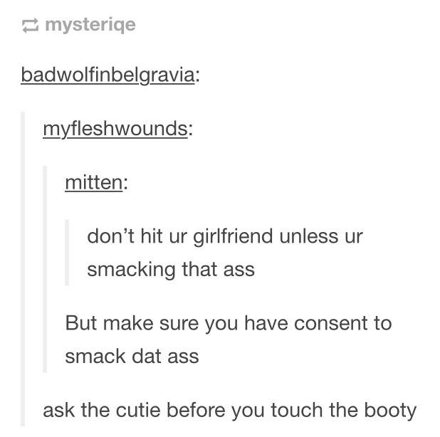 ask the booty before you touch the consent - mysteriqe badwolfinbelgravia myfleshwounds mitten don't hit ur girlfriend unless ur smacking that ass But make sure you have consent to smack dat ass ask the cutie before you touch the booty