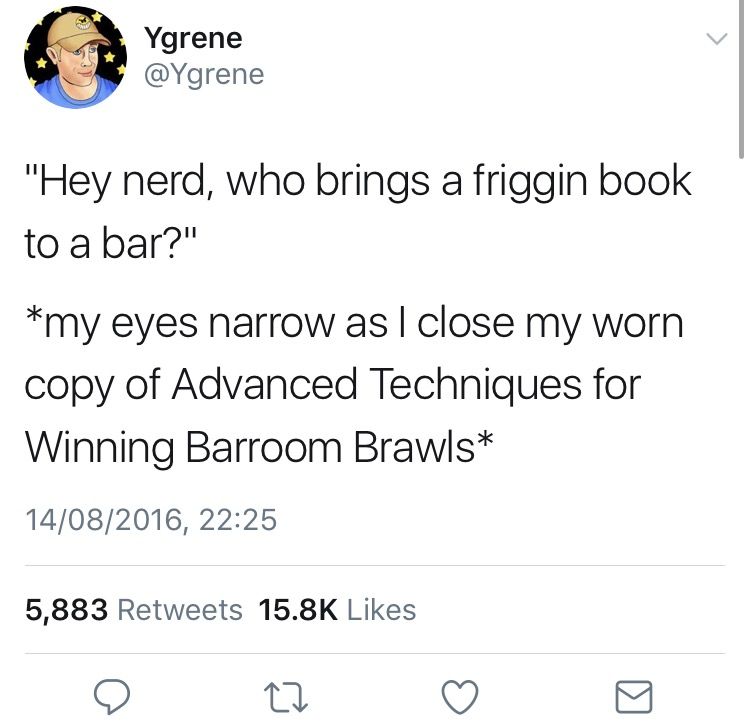jokes with punchlines - Ygrene "Hey nerd, who brings a friggin book to a bar?" my eyes narrow as I close my worn copy of Advanced Techniques for Winning Barroom Brawls 14082016, 5,883