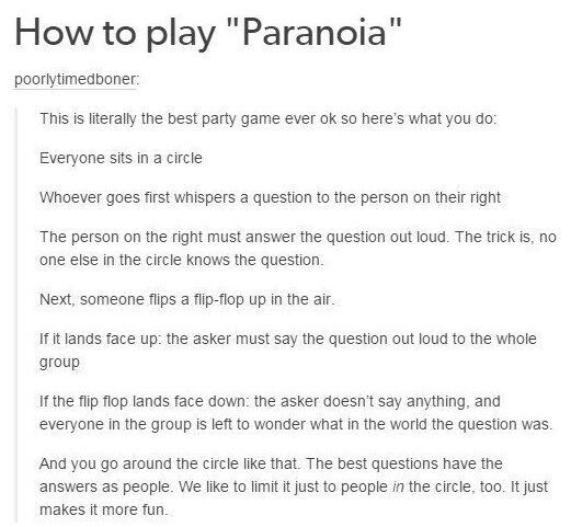 flip flop party game - How to play "Paranoia" poorlytimedboner This is literally the best party game ever ok so here's what you do Everyone sits in a circle Whoever goes first whispers a question to the person on their right The person on the right must a