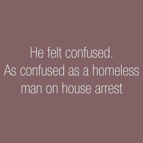alternative quotes - He felt confused. As confused as a homeless man on house arrest