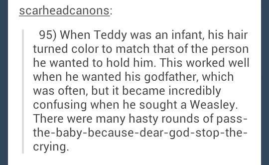 handwriting - scarheadcanons 95 When Teddy was an infant, his hair turned color to match that of the person he wanted to hold him. This worked well when he wanted his godfather, which was often, but it became incredibly confusing when he sought a Weasley.