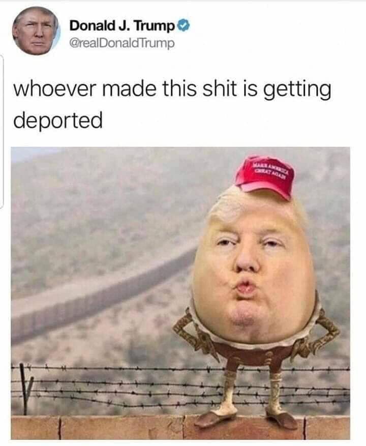 whoever made this shit is getting deported - Donald J. Trump Trump whoever made this shit is getting deported
