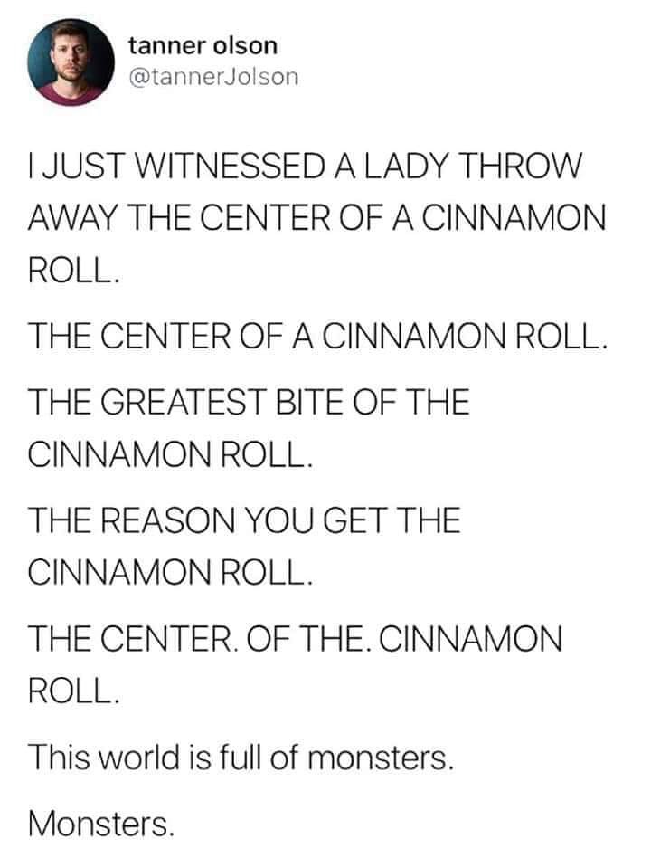 canon jesus vs fandom jesus - tanner olson I Just Witnessed A Lady Throw Away The Center Of A Cinnamon Roll. The Center Of A Cinnamon Roll. The Greatest Bite Of The Cinnamon Roll. The Reason You Get The Cinnamon Roll. The Center. Of The. Cinnamon Roll Thi