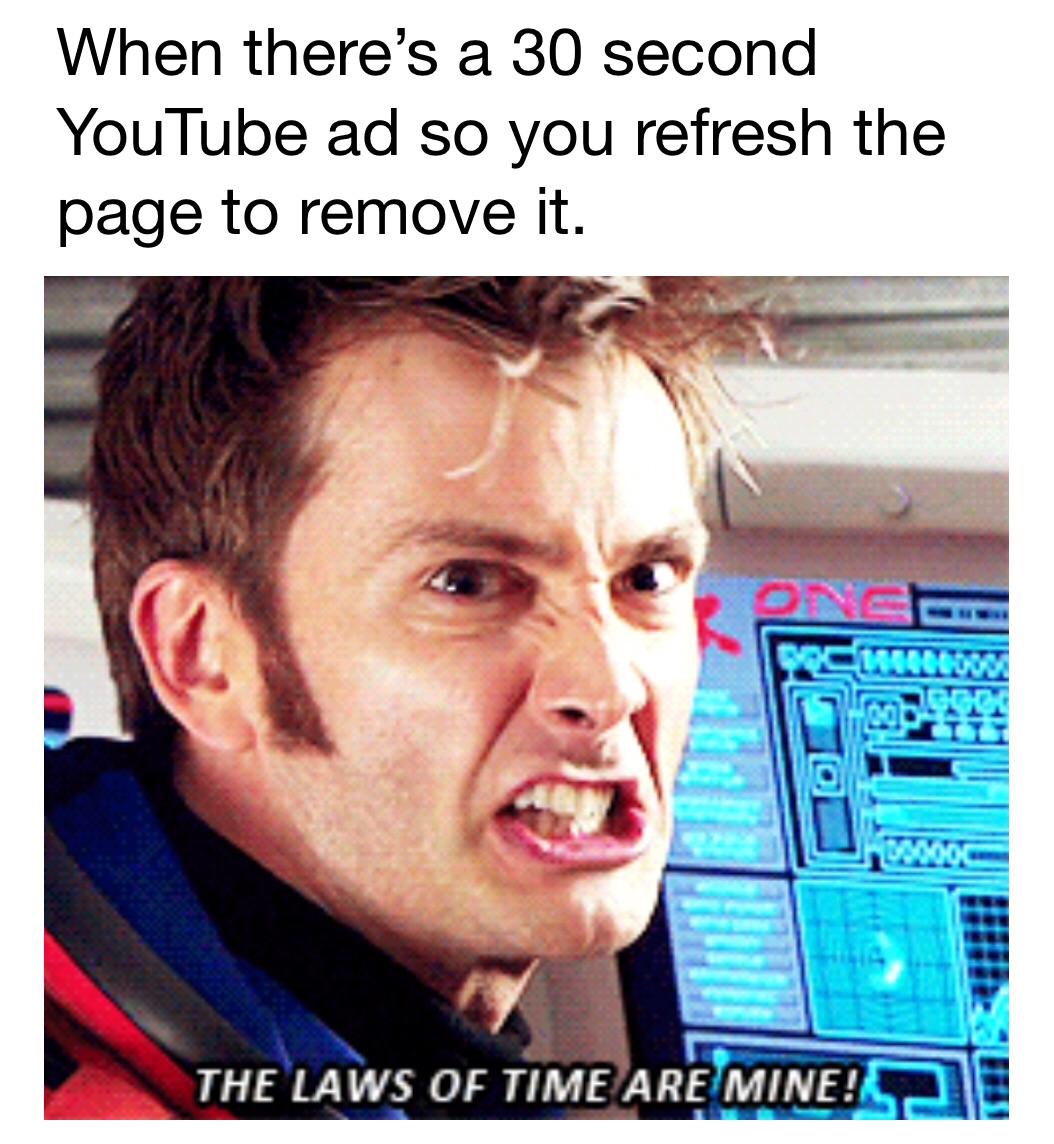 funny dank memes 2019 - When there's a 30 second YouTube ad so you refresh the page to remove it. The Laws Of Time Are Mine! A