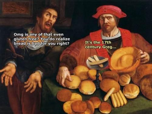 classical art memes gluten free - Omg is any of that even gluten free? You do realize bread is bad for you right? It's the 17th century Greg...