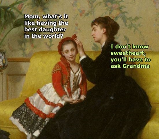 art history memes funny - Mom, what's it having the best daughter in the world? I don't know sweetheart, you'll have to ask Grandma