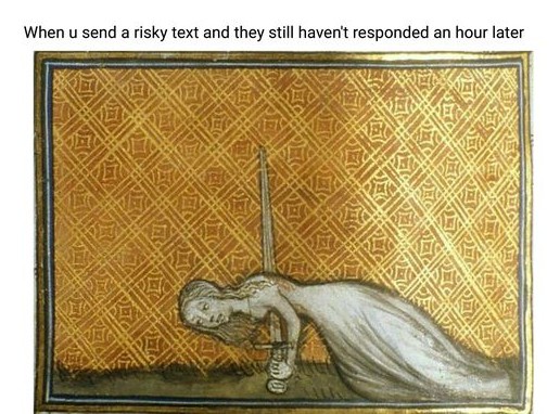 Middle Ages - When u send a risky text and they still haven't responded an hour later My Ayuda