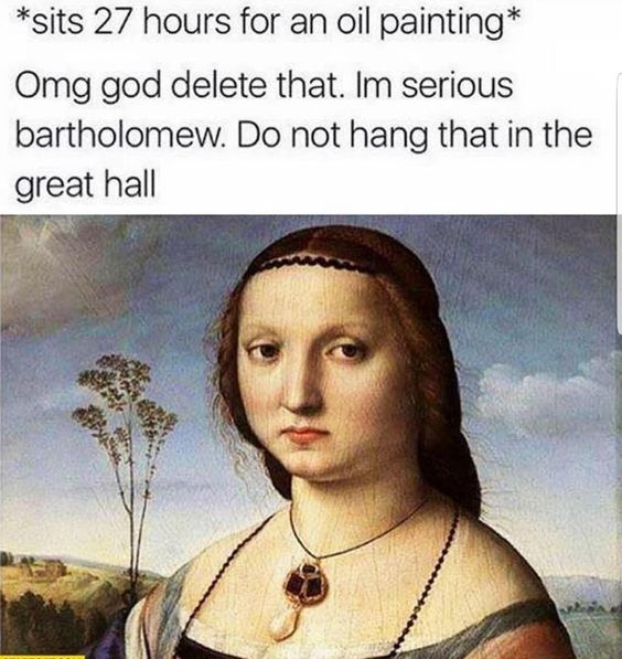 renaissance memes - sits 27 hours for an oil painting Omg god delete that. Im serious bartholomew. Do not hang that in the great hall