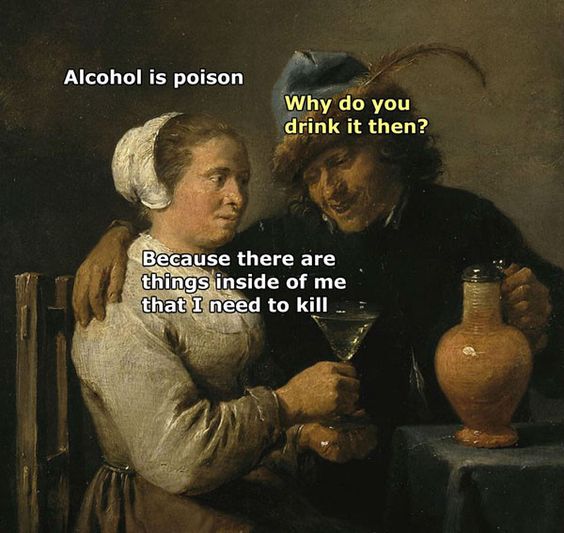 classical art memes - Alcohol is poison Alcohol is poison why do you Why do you drink it then? Because there are things inside of me that I need to kill ..