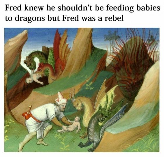 medieval memes - Fred knew he shouldn't be feeding babies to dragons but Fred was a rebel