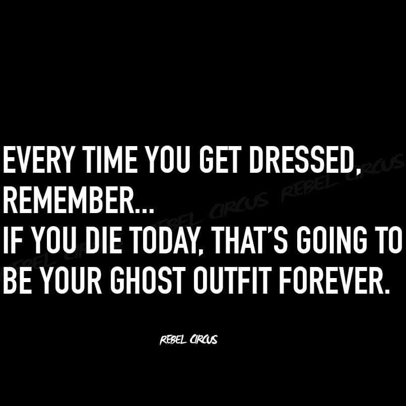 walker art center - Every Time You Get Dressed, Us Remember... If You Die Today, That'S Going To Be Your Ghost Outfit Forever. Rebel Circus