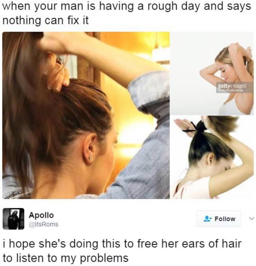 sex is cool but memes - when your man is having a rough day and says nothing can fix it gettyimages Apollo i hope she's doing this to free her ears of hair to listen to my problems