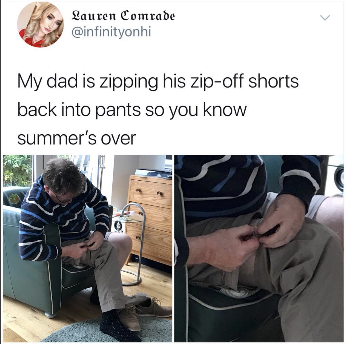 summer is over my dad - Lauren Comrade My dad is zipping his zipoff shorts back into pants so you know summer's over