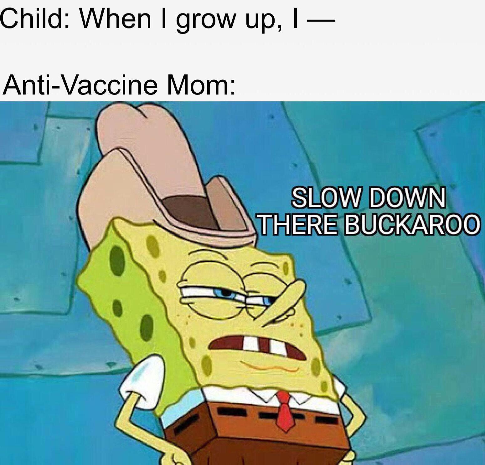 not so fast meme - Child When I grow up, I AntiVaccine Mom Slow Down There Buckaroo