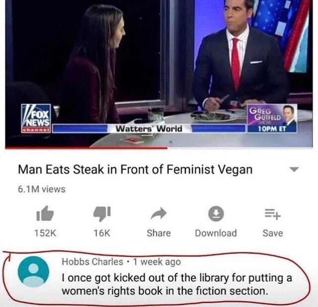 man eats steak in front of feminist vegan - TFox Greg News Guifeld 10PM Et Enorro Watters' World Man Eats Steak in Front of Feminist Vegan 6.1 M views 16K Download Save Hobbs Charles . 1 week ago I once got kicked out of the library for putting a women's 