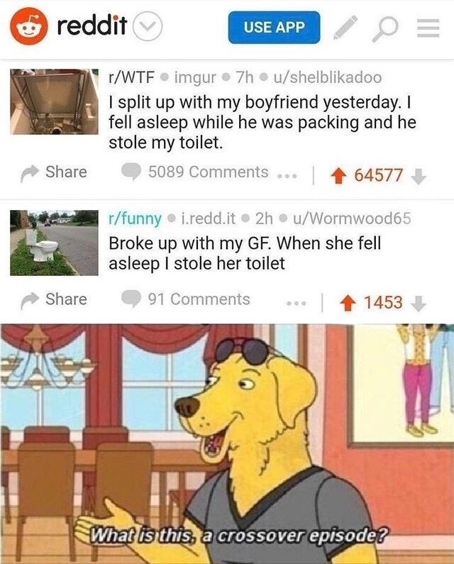 crossover episode - reddit Use App rWtf imgur 7hushelblikadoo I split up with my boyfriend yesterday. I fell asleep while he was packing and he stole my toilet. 5089 ... 64577 rfunny i.redd.it2huWormwood65 Broke up with my Gf. When she fell asleep I stole