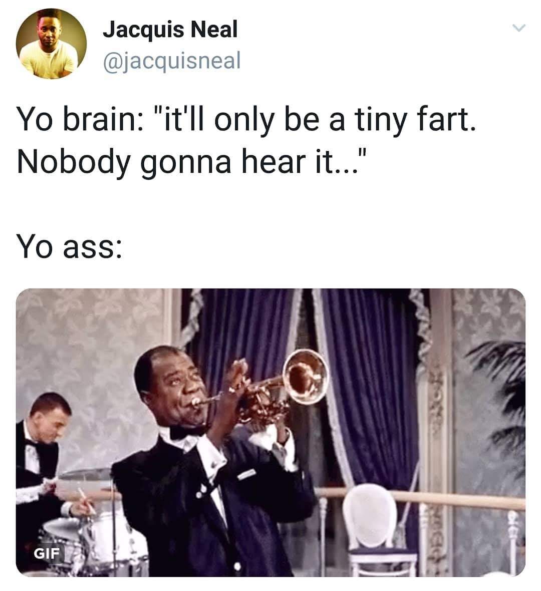 ll only be a tiny fart - Jacquis Neal Yo brain "it'll only be a tiny fart. Nobody gonna hear it..." Yo ass Gif