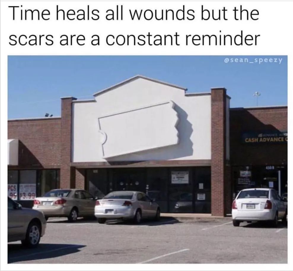 blockbuster meme - Time heals all wounds but the scars are a constant reminder Cash Advance 3.90