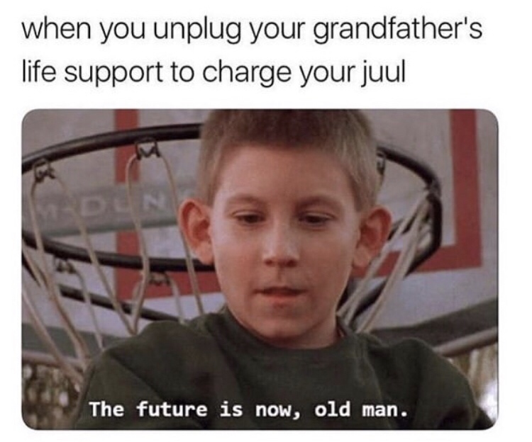 meme - juul memes - when you unplug your grandfather's life support to charge your juul The future is now, old man.