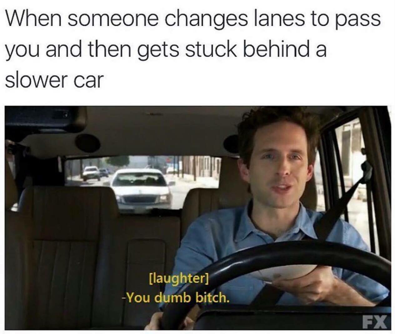 meme - you dumb bitch - When someone changes lanes to pass you and then gets stuck behind a slower car laughter You dumb bitch. Fx