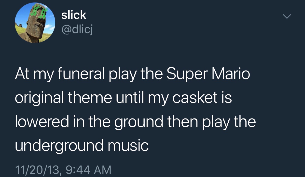 meme - sky - slick At my funeral play the Super Mario original theme until my casket is lowered in the ground then play the underground music 112013,