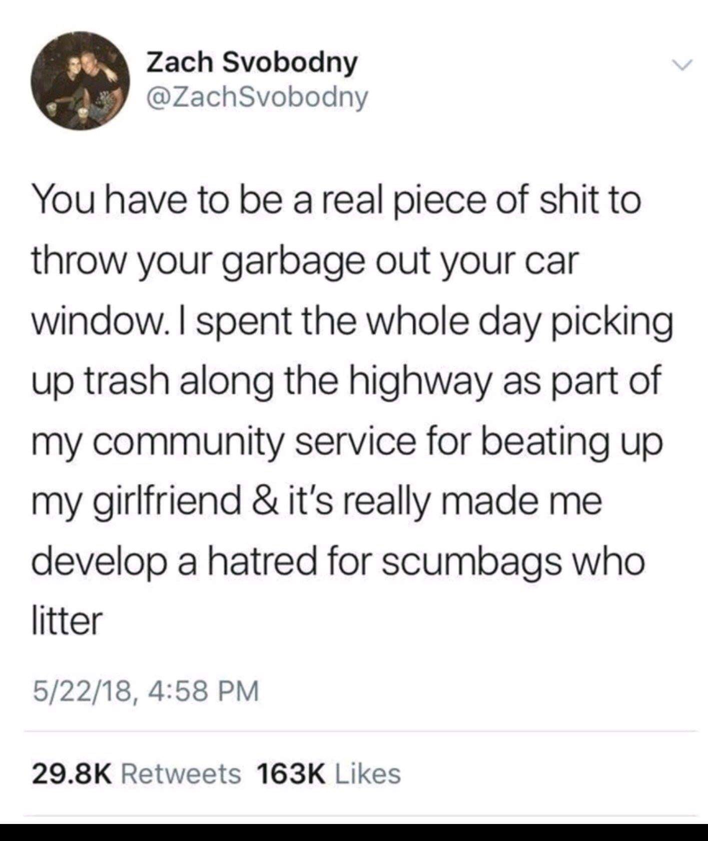 meme - angle - Zach Svobodny You have to be a real piece of shit to throw your garbage out your car window. I spent the whole day picking up trash along the highway as part of my community service for beating up my girlfriend & it's really made me develop