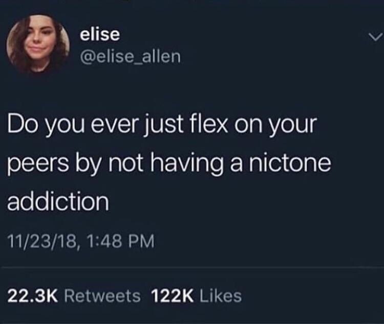 meme - you ever flex on your peers by not having a nicotine addiction - elise Do you ever just flex on your peers by not having a nictone addiction 112318,