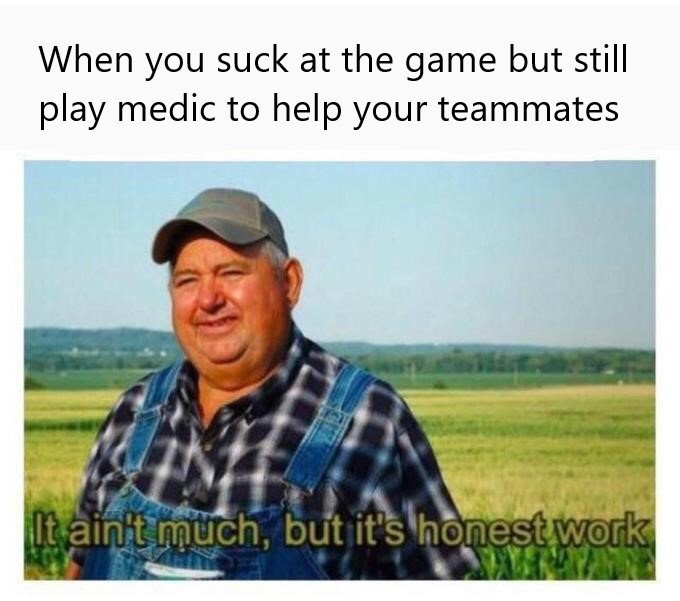 meme - ain t much but it's honest work meme - When you suck at the game but still play medic to help your teammates It ain't much, but it's honest work