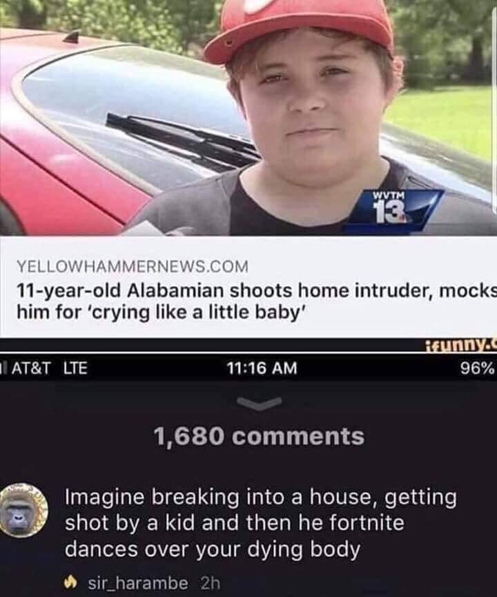 meme - kid shoots intruder and then mocks him - Wutm Yellowhammernews.Com 11yearold Alabamian shoots home intruder, mocks him for 'crying a little baby' funny.c 96% At&T Lte 1,680 Imagine breaking into a house, getting shot by a kid and then he fortnite d