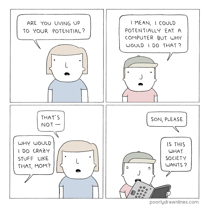 poorly drawn lines potential - Are You Living Up To Your Potential? I Mean, I Could Potentially Eat A Computer But Why Would I Do That? That'S Not Son, Please Why Would I Do Crazy Stuff That, Mom? Is This What Society Wants ? poorly drawnlines.com