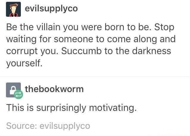 luigi tweets - T evilsupplyco Be the villain you were born to be. Stop waiting for someone to come along and corrupt you. Succumb to the darkness yourself. 2 thebookworm This is surprisingly motivating. Source evilsupplyco