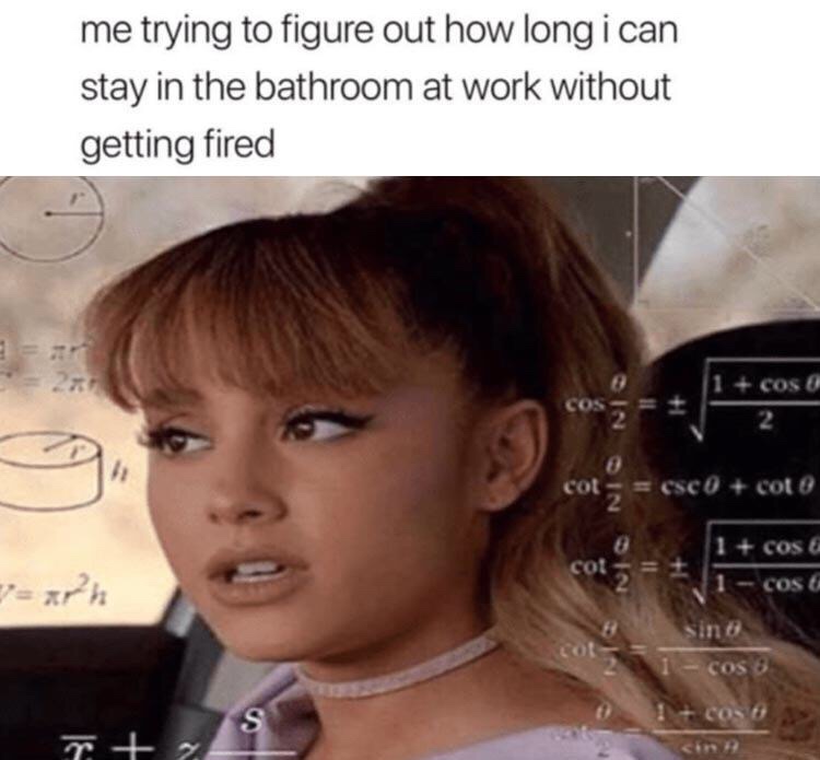 random memes - me trying to figure out how long i can stay in the bathroom at work without getting fired cosa 23 csc cote cosa Cos Sino Cos 8 Cos