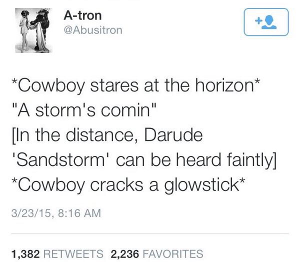 twitter funny posts - Atron Cowboy stares at the horizon "A storm's comin" In the distance, Darude 'Sandstorm' can be heard faintly Cowboy cracks a glowstick 32315, 1,382 2,236 Favorites